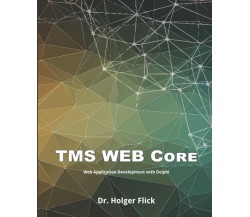 TMS WEB Core: Web Application Development with Delphi di Dr. Holger Flick,  2020