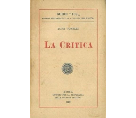TONELLI LUIGI - LA CRITICA -IST. PROPAGANDA CULTURA ITALIANA 1920 GUIDE ICS I°ED