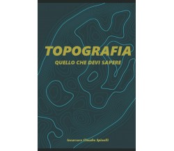 TOPOGRAFIA: quello che devi sapere di Claudio Spinelli,  2021,  Indipendently Pu