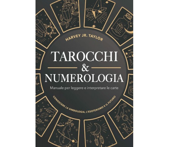 Tarocchi & Numerologia: Manuale per Leggere il Futuro e Interpretare le Carte: C