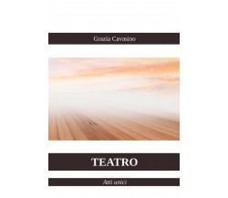 Teatro - Atti unici di Grazia Cavasino,  2021,  Youcanprint