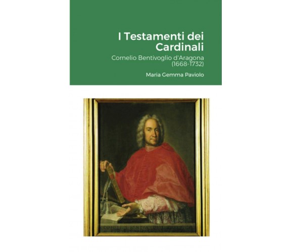 Testamenti dei Cardinali: Cornelio Bentivoglio d'Aragona (1668-1732) - 2021