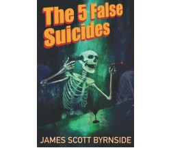 The 5 False Suicides: An Impossible-Crime Murder Mystery di James Scott Byrnside