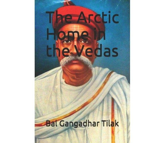 The Arctic Home in the Vedas di Bal Gangadhar Tilak,  2019,  Indipendently Publi