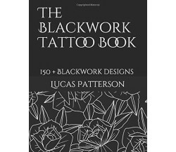 The Blackwork Tattoo Book 150+ Blackwork Designs di Lucas Patterson,  2018,  Ind