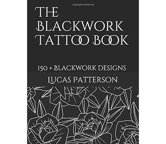 The Blackwork Tattoo Book 150+ Blackwork Designs di Lucas Patterson,  2018,  Ind