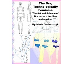 The Bra Technologically Feminine: The Art and Science of Bra Pattern Drafting an