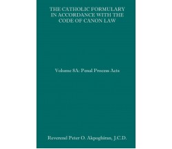 The Catholic Formulary in Accordance with the Code of Canon Law Volume 8A: Penal