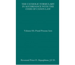 The Catholic Formulary in Accordance with the Code of Canon Law Volume 8A: Penal