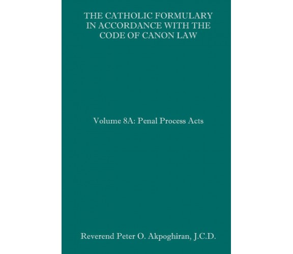 The Catholic Formulary in Accordance with the Code of Canon Law Volume 8A: Penal