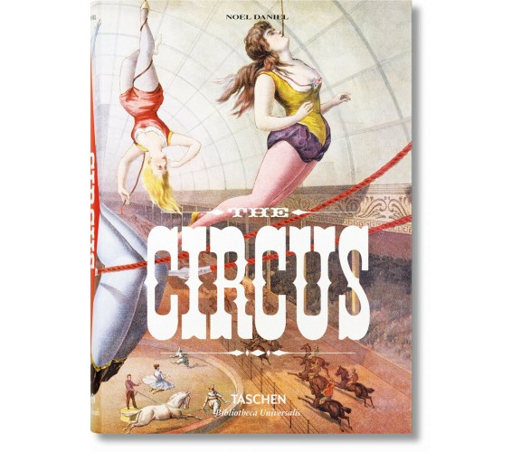 The Circus - Linda Granfield, Fred Dahlinger, Noel Daniel - Taschen, 2016