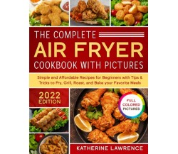 The Complete Air Fryer Cookbook with Pictures: Simple and Affordable Recipes for