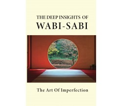 The Deep Insights Of Wabi-Sabi: The Art Of Imperfection di Marlana Washup,  2021