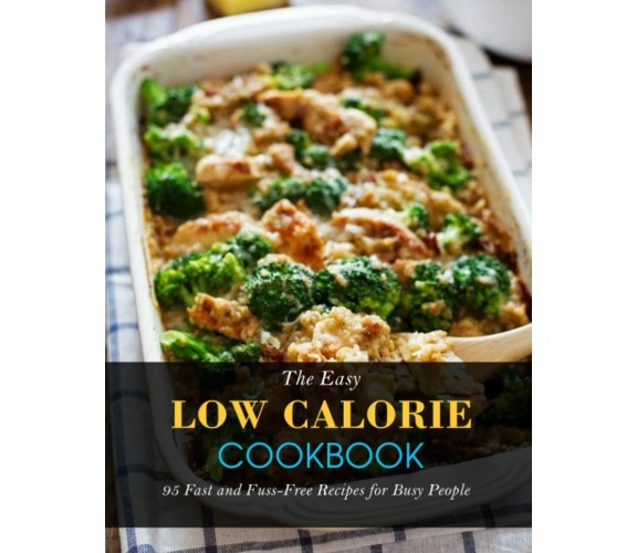 The Easy Low Calorie Cookbook: 95 Fast and Fuss-Free Recipes for Busy People di 