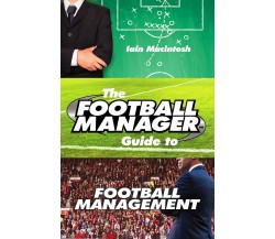 The Football Manager's Guide to Football Management - Iain Macintosh - 2016