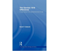 The German 1918 Offensives - David T. Zabecki -  Taylor & Francis Ltd, 2009