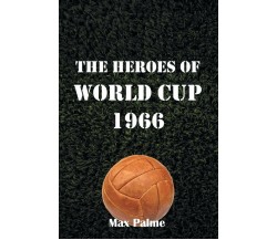 The Heroes of World Cup 1966 - Max Palme - AuthorHouse, 2014 
