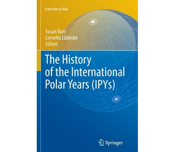 The History of the International Polar Years (IPYs) - Susan Barr - Springer,2012