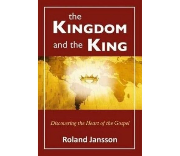 The Kingdom and the King Discovering the Heart of the Gospel di Roland Jansson,