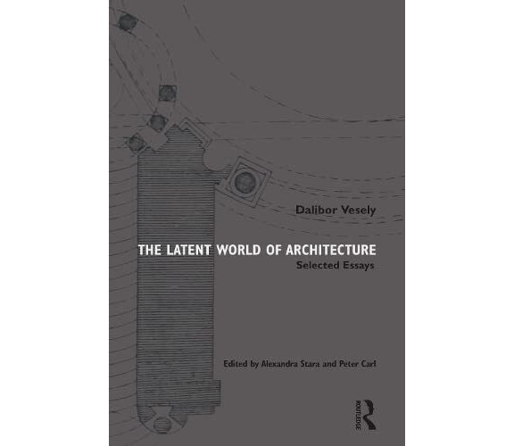 The Latent World of Architecture - Dalibor Vesely - Routledge, 2022