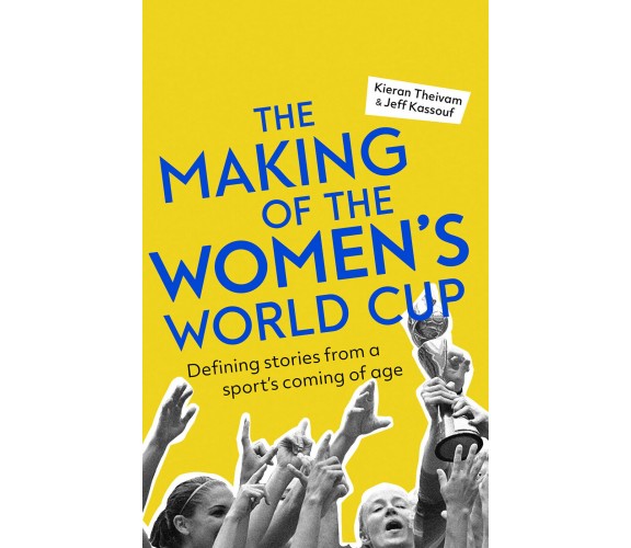 The Making of the Women's World Cup - Kieran Theivam, Jeff Kassouf - 2019
