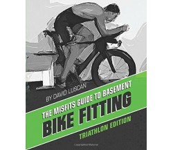 The Misfits Guide to Basement Bike Fitting: Triathlon Edition di David Luscan,  
