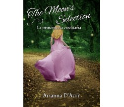 The Moon’s Selection - La principessa ereditaria	 di Arianna D’Acri,  2019