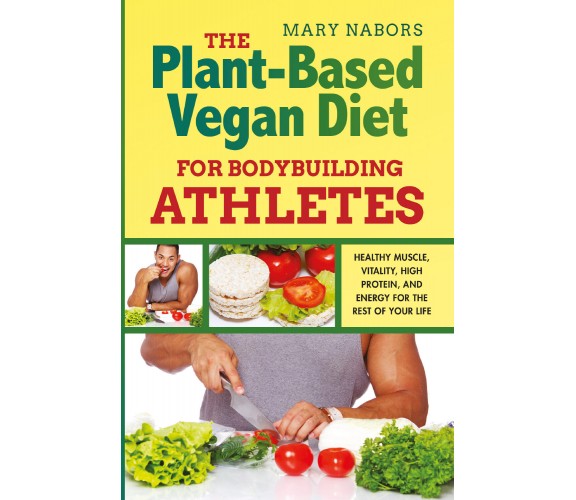 The Plant-Based Vegan Diet for Bodybuilding Athletes. Healthy Muscle, Vitality, 