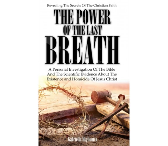 The Power Of The Last Breath: Revealing The Secrets Of The Christian Faith. A Pe