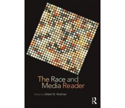 The Race and Media Reader - Gilbert B. Rodman - Routledge, 2013
