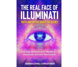 The Real Face of Illuminati: Truth and Myths about the Secret.Society Shrouded i
