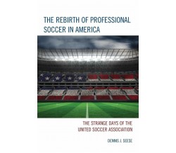 The Rebirth of Professional Soccer in America -  Dennis J. Seese - 2015