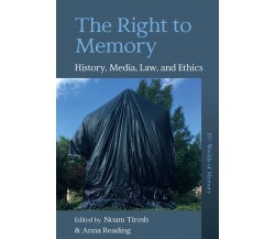 The Right to Memory: History, Media, Law, and Ethics - Noam Tirosh - 2023