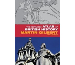 The Routledge Atlas of British History - Martin Gilbert - Routledge, 2011