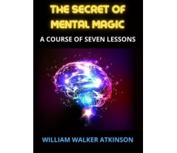 The Secret of Mental Magic di William Walker Atkinson, 2023, Youcanprint