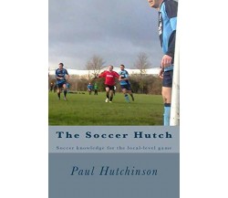 The Soccer Hutch - Paul Hutchinson - Createspace, 2012
