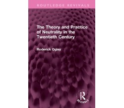 The Theory And Practice Of Neutrality In The Twentieth Century - Roderick Ogley