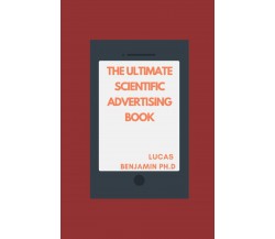 The Ultimate Scientific Advertising Book: Timeless Principles For Persuasive Ad 