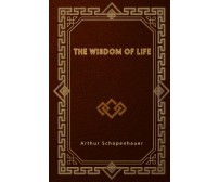 The Wisdom of Life di Arthur Schopenhauer,  2021,  Indipendently Published
