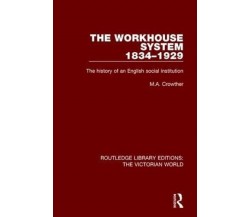 The Workhouse System 1834-1929 - M. A. Crowther - Routledge, 2017