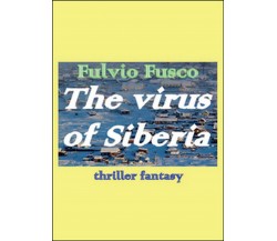 The virus of Siberia. Ediz. italiana	 di Fulvio Fuscoy,  2014,  Youcanprint