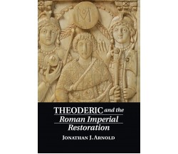 Theoderic and the Roman Imperial Restoration - Jonathan J. Arnold - 2022