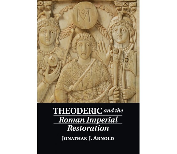 Theoderic and the Roman Imperial Restoration - Jonathan J. Arnold - 2022