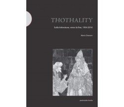 Thothality. Sulla letteratura, verso la fine, 1954-2014 - Mario Diacono - 2017