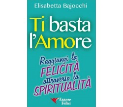 Ti basta l’amore. Raggiungi la felicità attraverso la spiritualità di Elisabetta