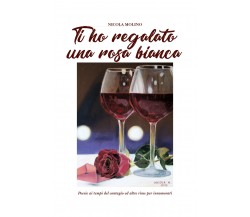 Ti ho regalato una rosa bianca di Nicola Molino,  2020,  Youcanprint