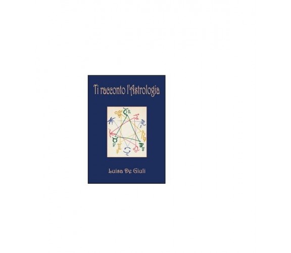 Ti racconto l’astrologia - Luisa De Giuli,  2015,  Youcanprint