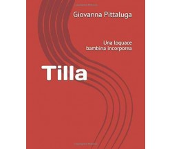 Tilla Una Loquace Bambina Incorporea di Giovanna Pittaluga,  2018,  Indipendentl