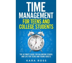 Time Management For Teens And College Students: The Ultimate Guide for Balancing