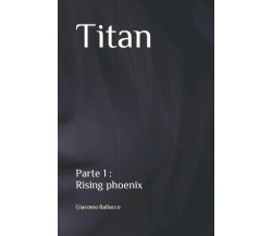 Titan: Rising phoenix di Giacomo Ballocco,  2022,  Indipendently Published